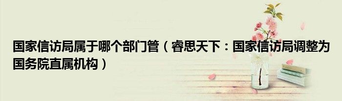 去国家信访局有用吗_国家信访局调整为国务院直属机构_国家信访局归国务院直管