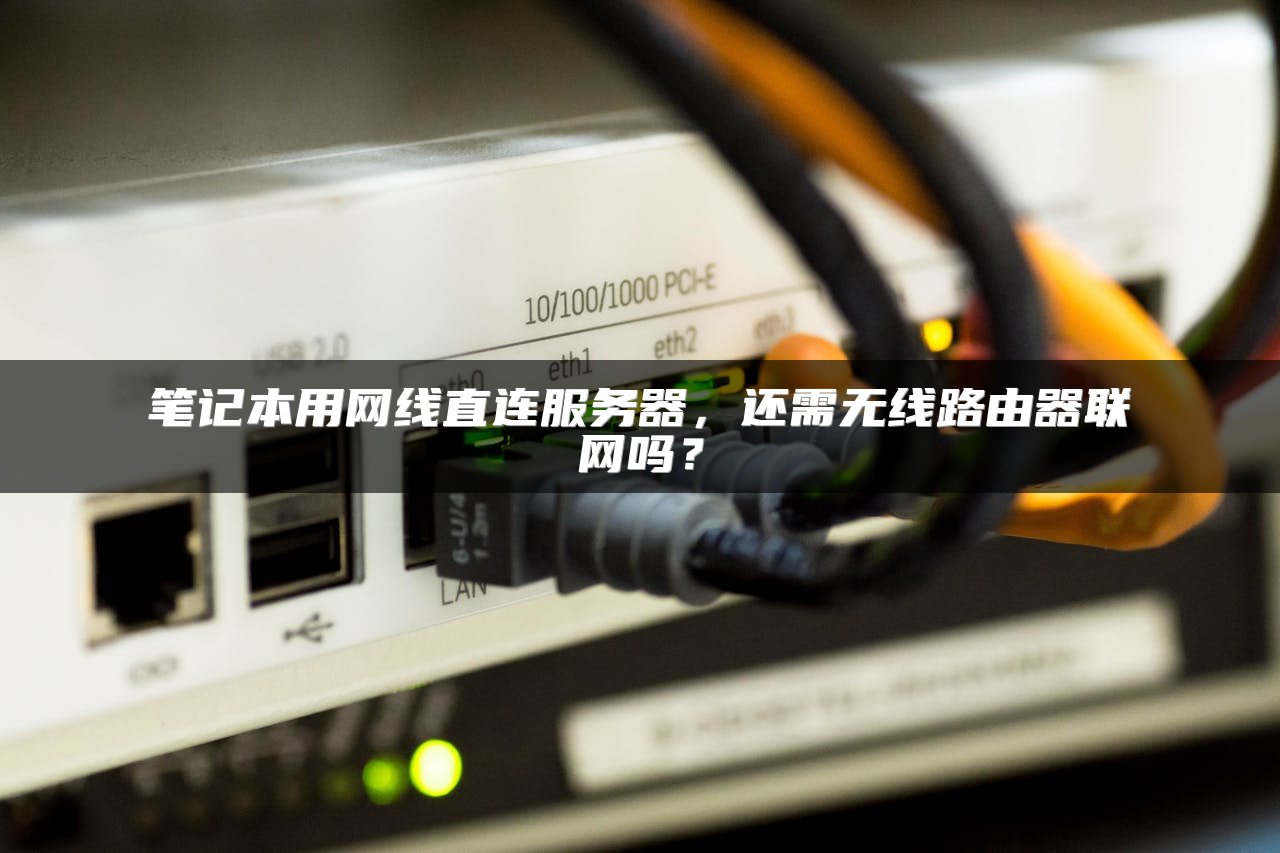 笔记本用网线直连服务器，还需无线路由器联网吗？